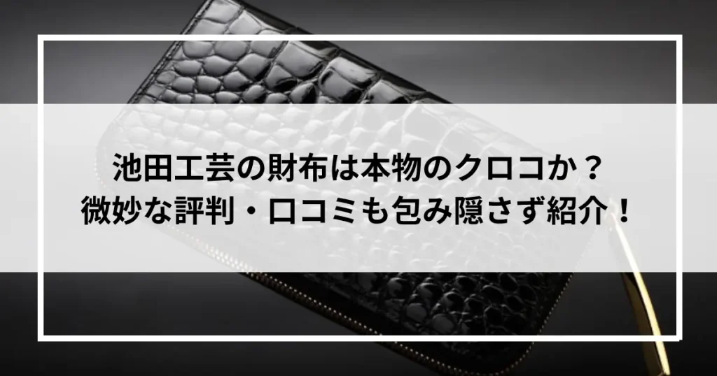 池田工芸の財布は本物のクロコか？微妙な評判・口コミも包み隠さず紹介！