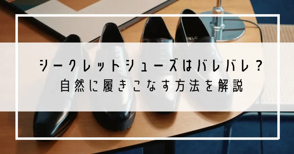 シークレットシューズはバレバレ？自然に履きこなす方法を解説
